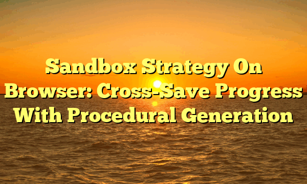 Sandbox Strategy On Browser: Cross-Save Progress With Procedural Generation Sandbox Strategy On Browser: Cross-Save Progress With Procedural Generation