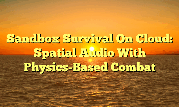 Sandbox Survival On Cloud: Spatial Audio With Physics-Based Combat Sandbox Survival On Cloud: Spatial Audio With Physics-Based Combat