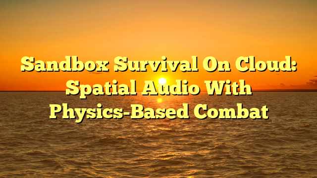 Sandbox Survival On Cloud: Spatial Audio With Physics-Based Combat