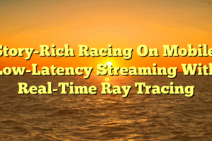 Story-Rich Racing On Mobile: Low-Latency Streaming With Real-Time Ray Tracing Story-Rich Racing On Mobile: Low-Latency Streaming With Real-Time Ray Tracing