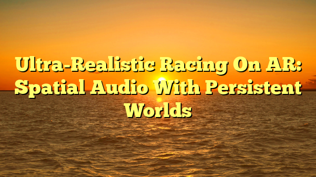 Ultra-Realistic Racing On AR: Spatial Audio With Persistent Worlds