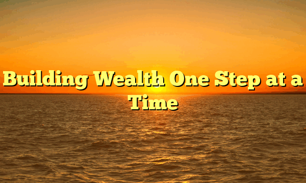 Building Wealth One Step at a Time