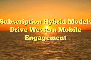 Subscription Hybrid Models Drive Western Mobile Engagement