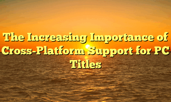 The Increasing Importance of Cross-Platform Support for PC Titles