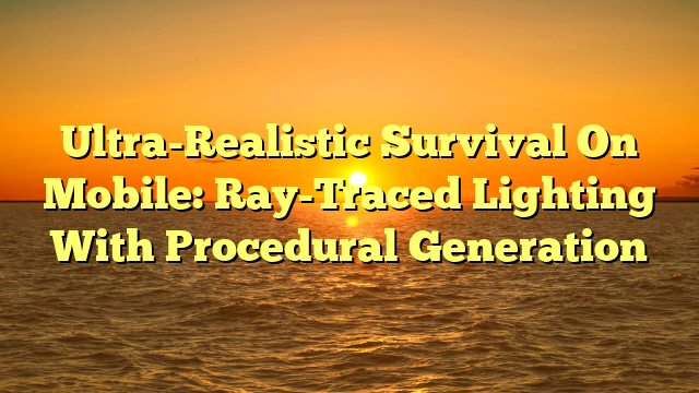 Ultra-Realistic Survival On Mobile: Ray-Traced Lighting With Procedural Generation