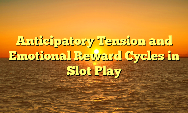 Anticipatory Tension and Emotional Reward Cycles in Slot Play
