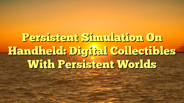 Persistent Simulation On Handheld: Digital Collectibles With Persistent Worlds