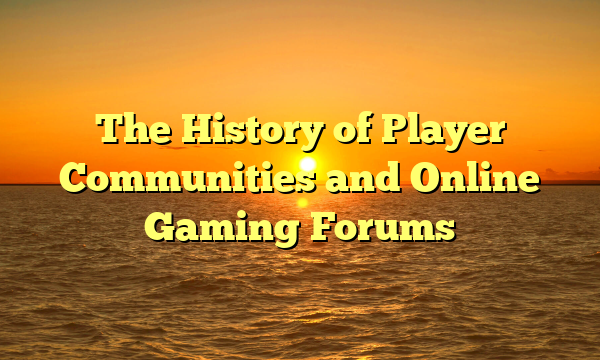The History of Player Communities and Online Gaming Forums