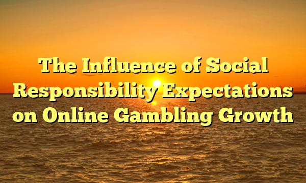 The Influence of Social Responsibility Expectations on Online Gambling Growth