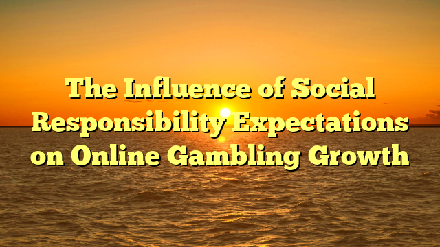 The Influence of Social Responsibility Expectations on Online Gambling Growth