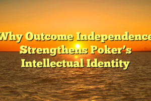Why Outcome Independence Strengthens Poker’s Intellectual Identity