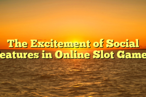 The Excitement of Social Features in Online Slot Games