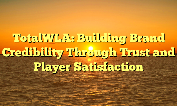 TotalWLA: Building Brand Credibility Through Trust and Player Satisfaction