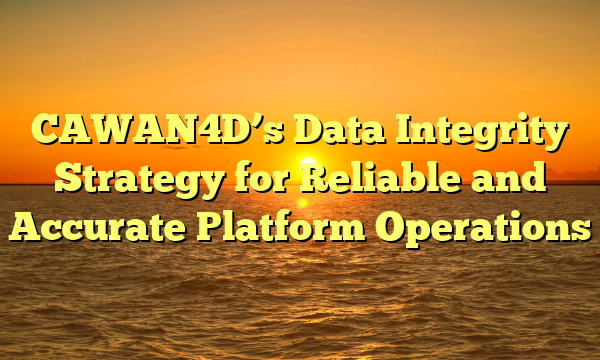 CAWAN4D’s Data Integrity Strategy for Reliable and Accurate Platform Operations