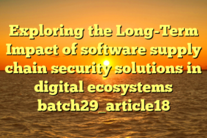 Exploring the Long-Term Impact of software supply chain security solutions in digital ecosystems batch29_article18