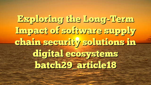 Exploring the Long-Term Impact of software supply chain security solutions in digital ecosystems batch29_article18