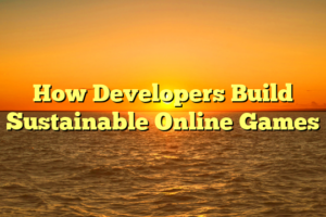 How Developers Build Sustainable Online Games