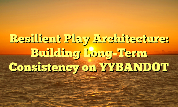 Resilient Play Architecture: Building Long-Term Consistency on YYBANDOT