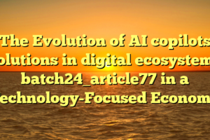 The Evolution of AI copilots solutions in digital ecosystems batch24_article77 in a Technology-Focused Economy