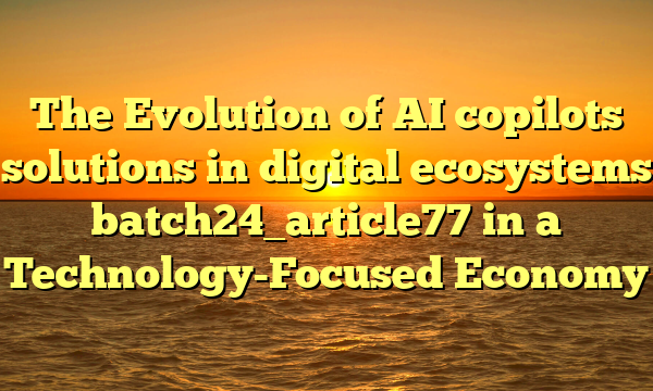 The Evolution of AI copilots solutions in digital ecosystems batch24_article77 in a Technology-Focused Economy