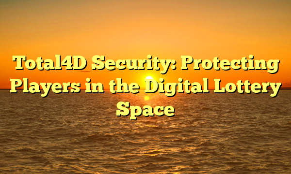 Total4D Security: Protecting Players in the Digital Lottery Space