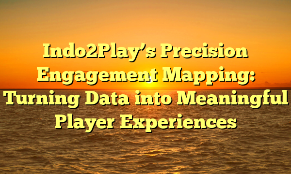 Indo2Play’s Precision Engagement Mapping: Turning Data into Meaningful Player Experiences