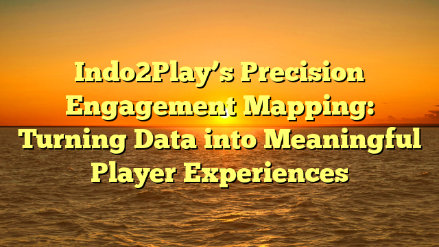 Indo2Play’s Precision Engagement Mapping: Turning Data into Meaningful Player Experiences