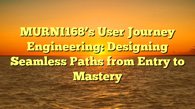 MURNI168’s User Journey Engineering: Designing Seamless Paths from Entry to Mastery