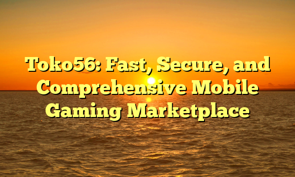 Toko56: Fast, Secure, and Comprehensive Mobile Gaming Marketplace
