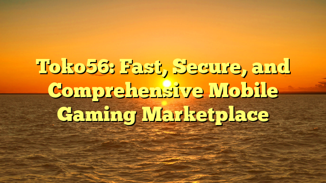 Toko56: Fast, Secure, and Comprehensive Mobile Gaming Marketplace