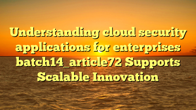 Understanding cloud security applications for enterprises batch14_article72 Supports Scalable Innovation