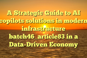 A Strategic Guide to AI copilots solutions in modern infrastructure batch46_article83 in a Data-Driven Economy