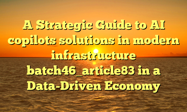 A Strategic Guide to AI copilots solutions in modern infrastructure batch46_article83 in a Data-Driven Economy