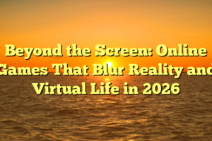 Beyond the Screen: Online Games That Blur Reality and Virtual Life in 2026