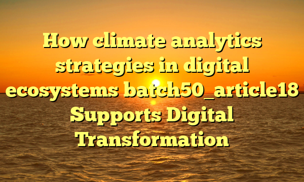 How climate analytics strategies in digital ecosystems batch50_article18 Supports Digital Transformation