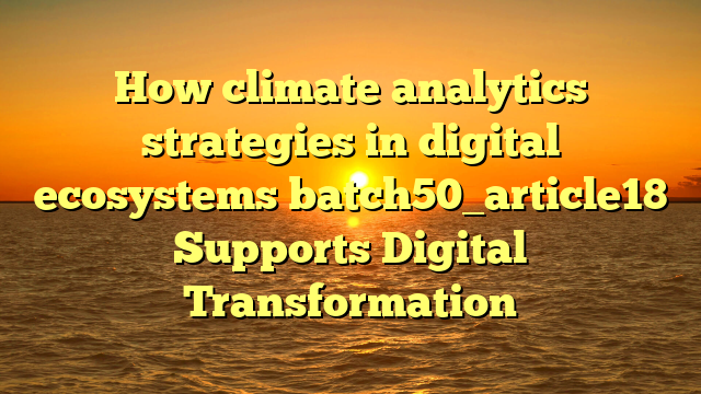 How climate analytics strategies in digital ecosystems batch50_article18 Supports Digital Transformation