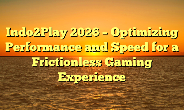 Indo2Play 2026 – Optimizing Performance and Speed for a Frictionless Gaming Experience
