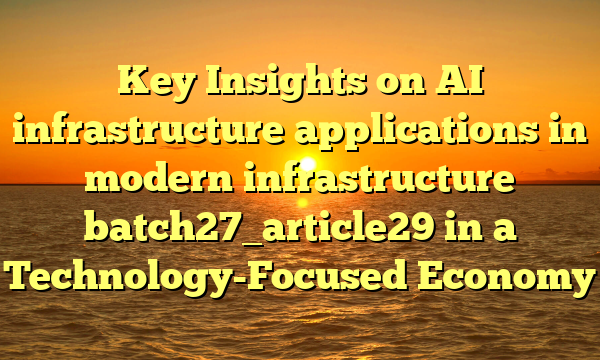 Key Insights on AI infrastructure applications in modern infrastructure batch27_article29 in a Technology-Focused Economy
