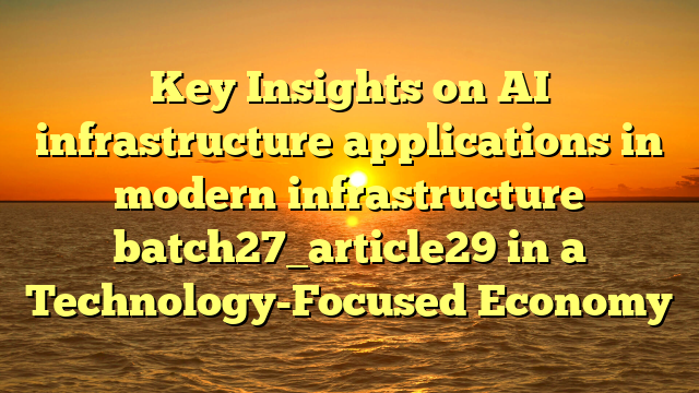 Key Insights on AI infrastructure applications in modern infrastructure batch27_article29 in a Technology-Focused Economy