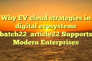 Why EV cloud strategies in digital ecosystems batch22_article22 Supports Modern Enterprises