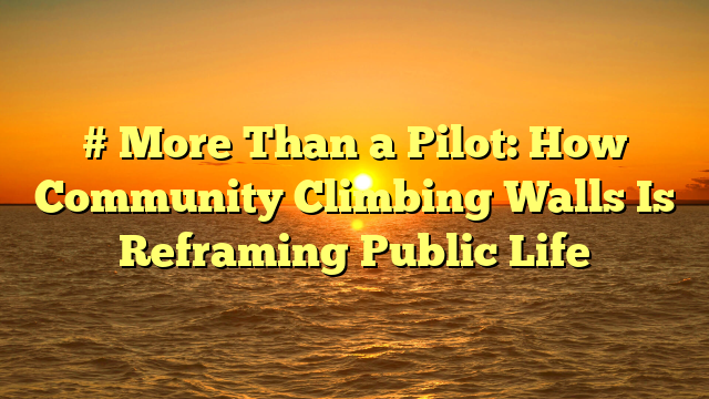 # More Than a Pilot: How Community Climbing Walls Is Reframing Public Life
