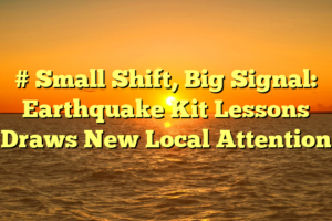 # Small Shift, Big Signal: Earthquake Kit Lessons Draws New Local Attention