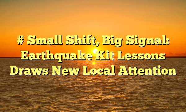 # Small Shift, Big Signal: Earthquake Kit Lessons Draws New Local Attention