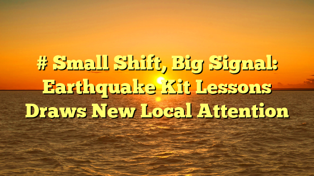 # Small Shift, Big Signal: Earthquake Kit Lessons Draws New Local Attention