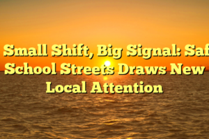 # Small Shift, Big Signal: Safe School Streets Draws New Local Attention
