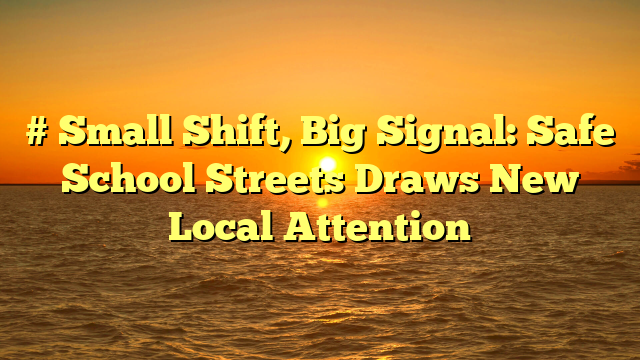 # Small Shift, Big Signal: Safe School Streets Draws New Local Attention