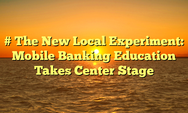 # The New Local Experiment: Mobile Banking Education Takes Center Stage