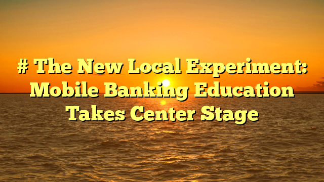 # The New Local Experiment: Mobile Banking Education Takes Center Stage