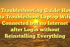 # Troubleshooting Guide: How to Troubleshoot Laptop Wifi Connected but no Internet after Login without Reinstalling Everything