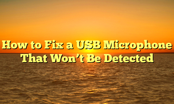 How to Fix a USB Microphone That Won’t Be Detected